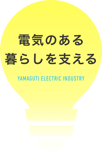 電気のある暮らしを支える YAMAGUTI ELECTRIC INDUSTRY